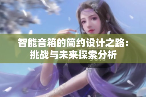 智能音箱的簡約設計之路：挑戰與未來探索分析