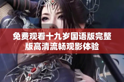 免費觀看十九歲國語版完整版高清流暢觀影體驗