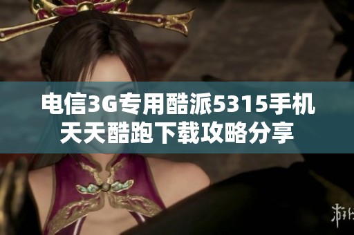電信3G專用酷派5315手機天天酷跑下載攻略分享