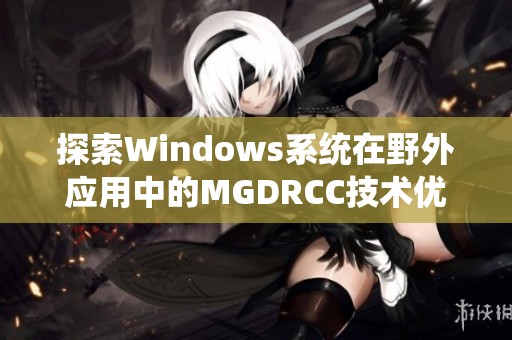 探索Windows系統在野外應用中的MGDRCC技術優勢與實踐