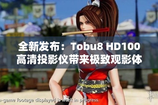 全新發(fā)布：Tobu8 HD100高清投影儀帶來極致觀影體驗(yàn)
