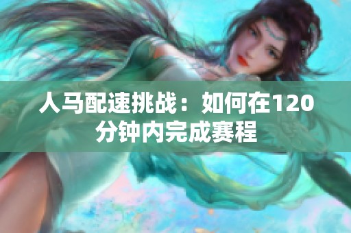 人馬配速挑戰：如何在120分鐘內完成賽程