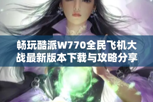 暢玩酷派W770全民飛機大戰最新版本下載與攻略分享