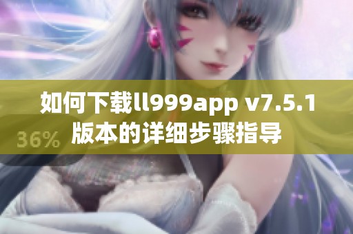 如何下載ll999app v7.5.1版本的詳細(xì)步驟指導(dǎo)