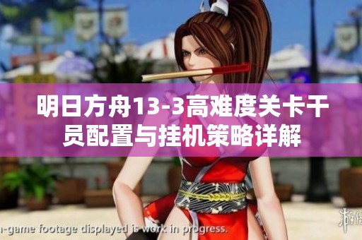 明日方舟13-3高難度關卡干員配置與掛機策略詳解