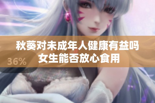 秋葵對(duì)未成年人健康有益嗎 女生能否放心食用