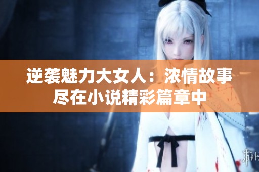 逆襲魅力大女人：濃情故事盡在小說精彩篇章中