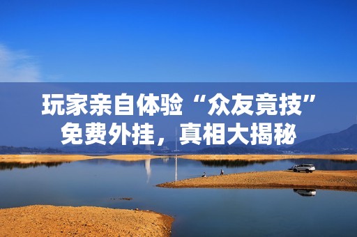 玩家親自體驗“眾友竟技”免費外掛，真相大揭秘