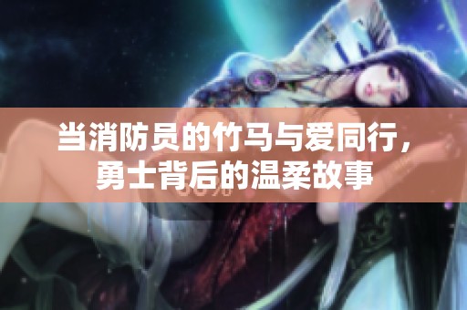 當消防員的竹馬與愛同行，勇士背后的溫柔故事