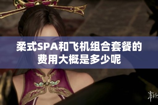 柔式SPA和飛機組合套餐的費用大概是多少呢