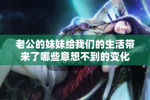 老公的妹妹給我們的生活帶來了哪些意想不到的變化