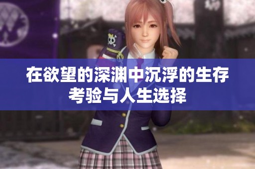 在欲望的深淵中沉浮的生存考驗與人生選擇