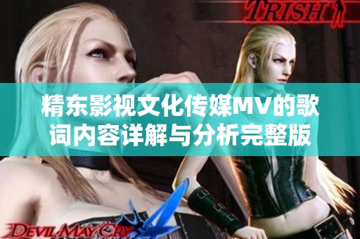 精東影視文化傳媒MV的歌詞內(nèi)容詳解與分析完整版