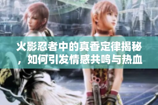 火影忍者中的真香定律揭秘，如何引發情感共鳴與熱血之情