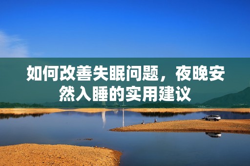 如何改善失眠問題，夜晚安然入睡的實(shí)用建議