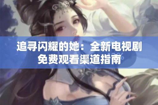 追尋閃耀的她：全新電視劇免費觀看渠道指南