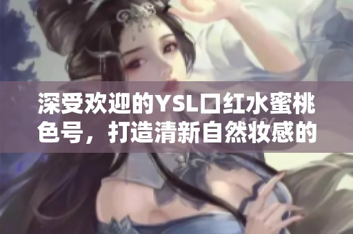 深受歡迎的YSL口紅水蜜桃色號，打造清新自然妝感的新選擇