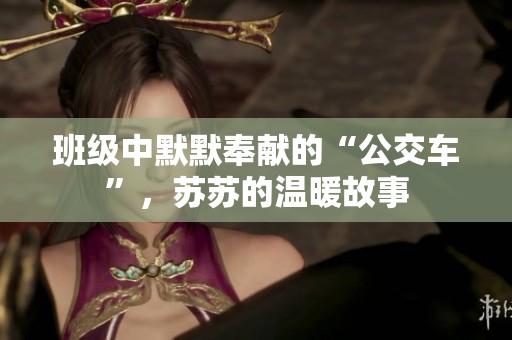 班級中默默奉獻的“公交車”，蘇蘇的溫暖故事