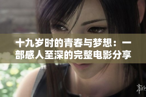 十九歲時的青春與夢想：一部感人至深的完整電影分享
