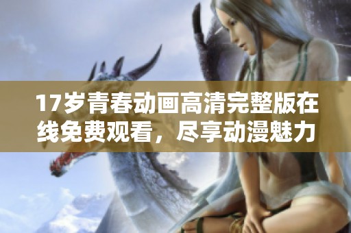 17歲青春動畫高清完整版在線免費觀看，盡享動漫魅力！