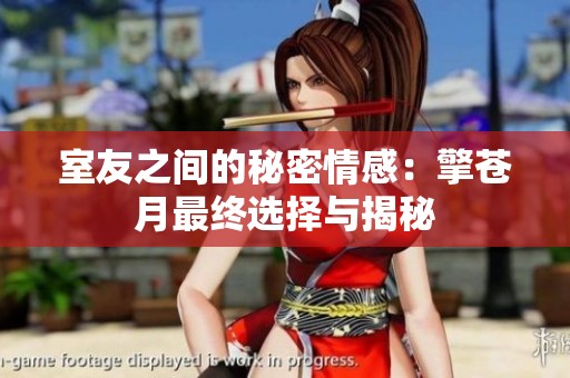室友之間的秘密情感：擎蒼月最終選擇與揭秘