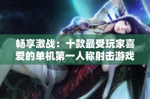 暢享激戰：十款最受玩家喜愛的單機第一人稱射擊游戲推薦