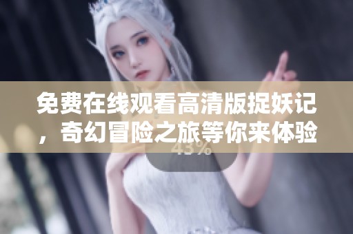 免費在線觀看高清版捉妖記，奇幻冒險之旅等你來體驗