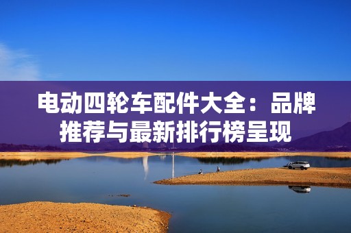 電動四輪車配件大全：品牌推薦與最新排行榜呈現
