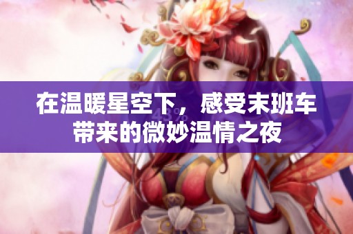 在溫暖星空下，感受末班車帶來的微妙溫情之夜