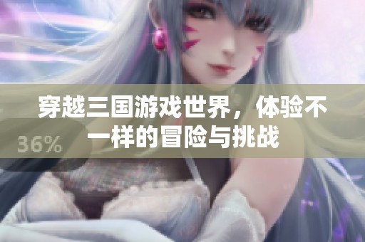 穿越三國游戲世界，體驗不一樣的冒險與挑戰