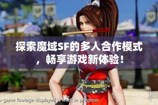 探索魔域SF的多人合作模式，暢享游戲新體驗！