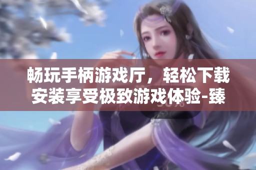 暢玩手柄游戲廳，輕松下載安裝享受極致游戲體驗-臻典手游網