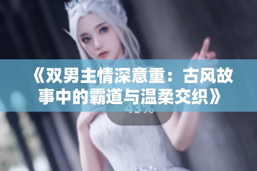 《雙男主情深意重：古風故事中的霸道與溫柔交織》