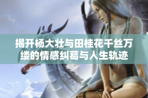 揭開楊大壯與田桂花千絲萬縷的情感糾葛與人生軌跡