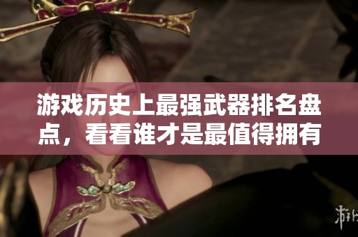 游戲歷史上最強武器排名盤點，看看誰才是最值得擁有的傳奇武器