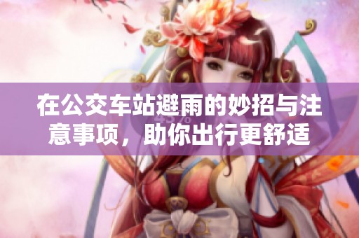 在公交車站避雨的妙招與注意事項，助你出行更舒適