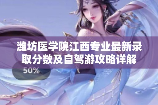 濰坊醫學院江西專業最新錄取分數及自駕游攻略詳解