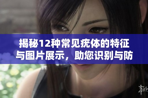 揭秘12種常見疣體的特征與圖片展示，助您識別與防治