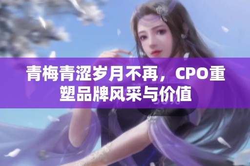 青梅青澀歲月不再，CPO重塑品牌風采與價值