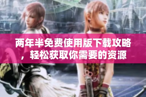 兩年半免費(fèi)使用版下載攻略，輕松獲取你需要的資源