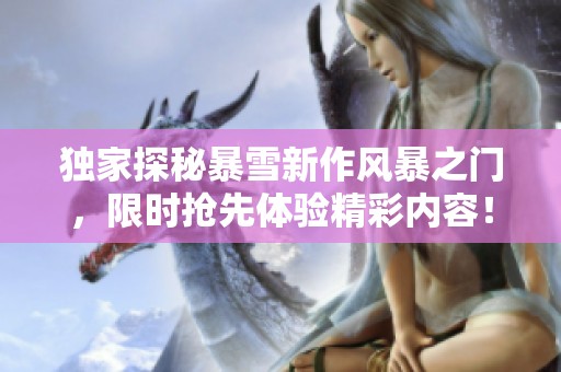 獨(dú)家探秘暴雪新作風(fēng)暴之門，限時搶先體驗(yàn)精彩內(nèi)容！