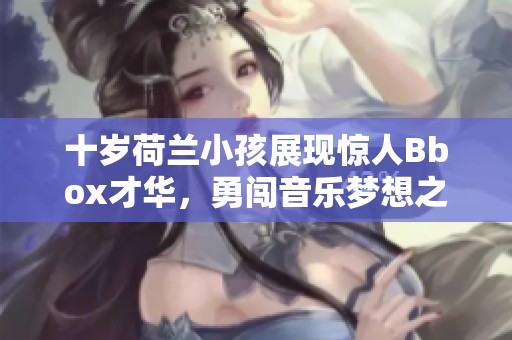 十歲荷蘭小孩展現驚人Bbox才華，勇闖音樂夢想之路