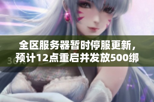 全區服務器暫時停服更新，預計12點重啟并發放500綁鉆補償