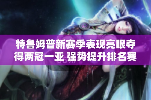 特魯姆普新賽季表現亮眼奪得兩冠一亞 強勢提升排名賽冠軍總數