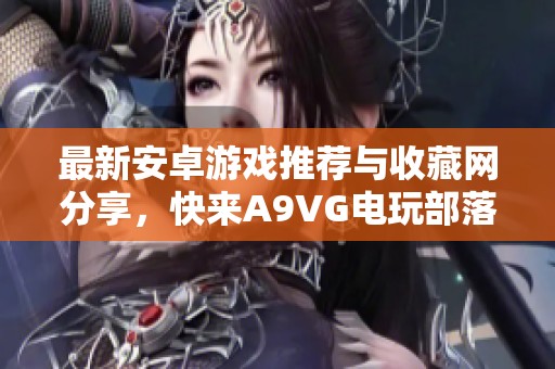 最新安卓游戲推薦與收藏網分享，快來A9VG電玩部落探索吧