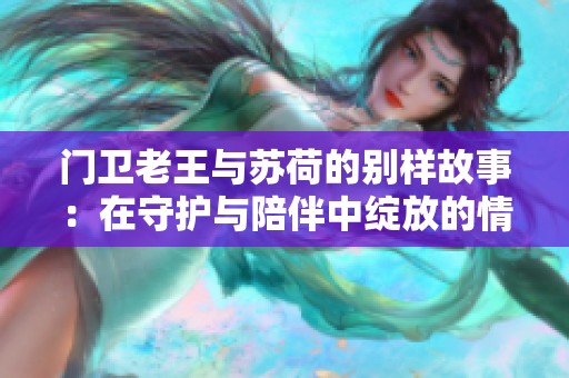 門衛老王與蘇荷的別樣故事：在守護與陪伴中綻放的情感
