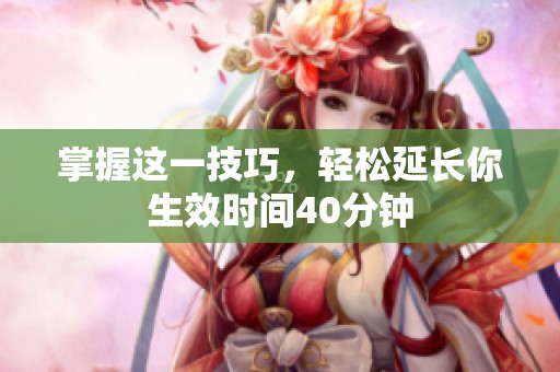掌握這一技巧，輕松延長你生效時間40分鐘