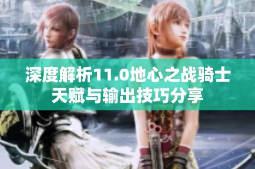 深度解析11.0地心之戰(zhàn)騎士天賦與輸出技巧分享