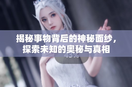 揭秘事物背后的神秘面紗，探索未知的奧秘與真相