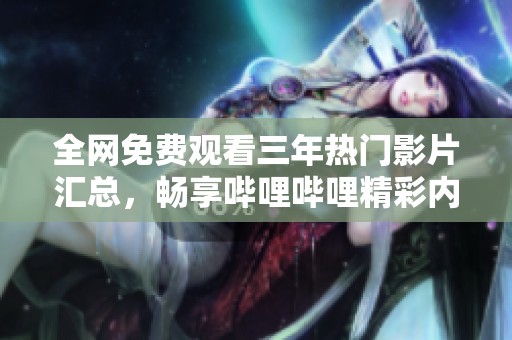 全網(wǎng)免費(fèi)觀看三年熱門影片匯總，暢享嗶哩嗶哩精彩內(nèi)容